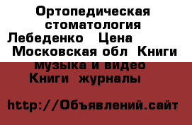 Ортопедическая стоматология Лебеденко › Цена ­ 2 800 - Московская обл. Книги, музыка и видео » Книги, журналы   